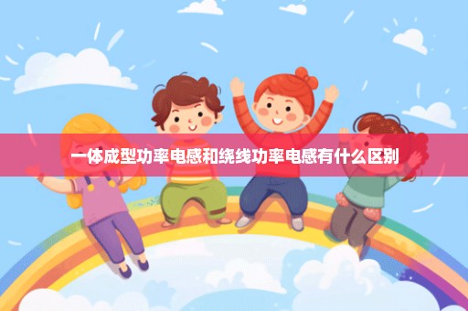 一体成型功率电感和绕线功率电感有什么区别