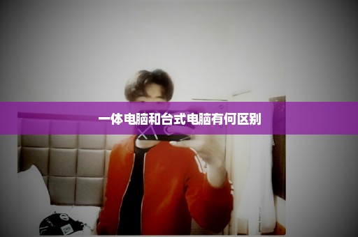 一体电脑和台式电脑有何区别