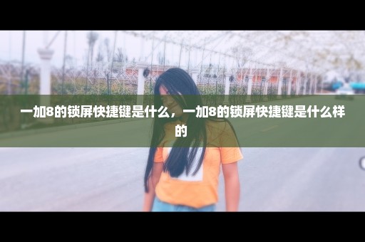 一加8的锁屏快捷键是什么，一加8的锁屏快捷键是什么样的 