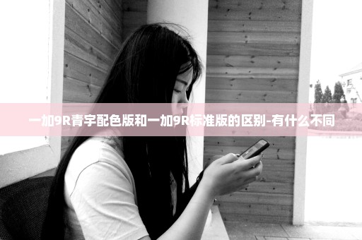 一加9R青宇配色版和一加9R标准版的区别-有什么不同
