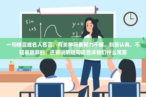 一句格言或名人名言，有关学习要努力不懈，刻苦认真，不轻易放弃的，还要说明这句话告诉我们什么寓意