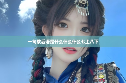 一句歇后语是什么什么什么七上八下