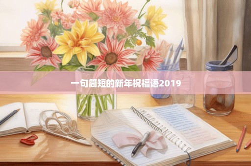 一句简短的新年祝福语2019