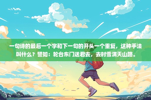 一句诗的最后一个字和下一句的开头一个重复，这种手法叫什么？譬如：轮台东门送君去，去时雪满天山路。