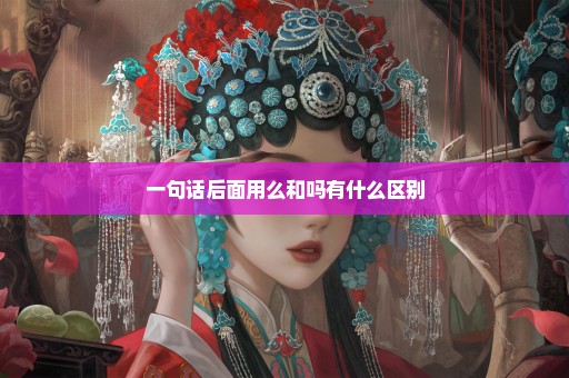 一句话后面用么和吗有什么区别