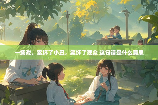 一场戏，累坏了小丑，笑坏了观众 这句话是什么意思