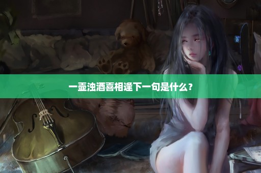 一壶浊酒喜相逢下一句是什么？