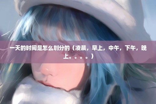 一天的时间是怎么划分的（凌晨，早上，中午，下午，晚上。。。。）