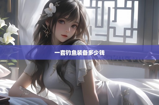 一套钓鱼装备多少钱