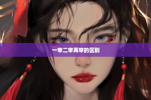 一审二审再审的区别