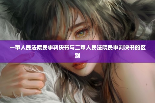 一审人民法院民事判决书与二审人民法院民事判决书的区别