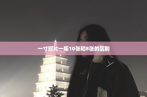 一寸照片一版10张和8张的区别