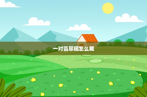 一对翡翠镯怎么戴