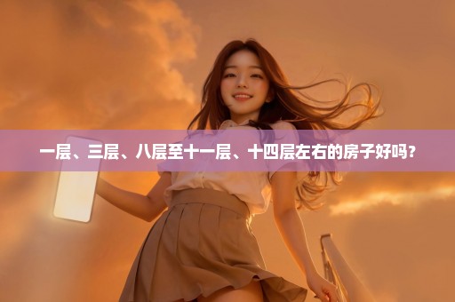 一层、三层、八层至十一层、十四层左右的房子好吗？