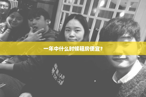 一年中什么时候租房便宜？