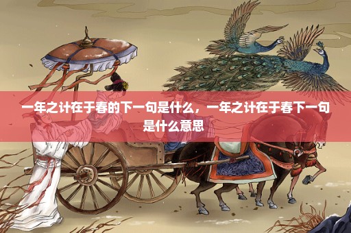 一年之计在于春的下一句是什么，一年之计在于春下一句是什么意思 