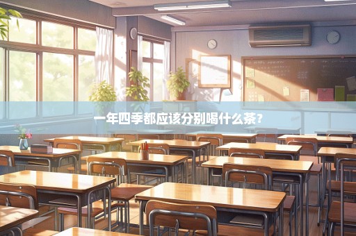 一年四季都应该分别喝什么茶？