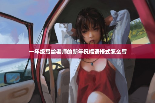 一年级写给老师的新年祝福语格式怎么写