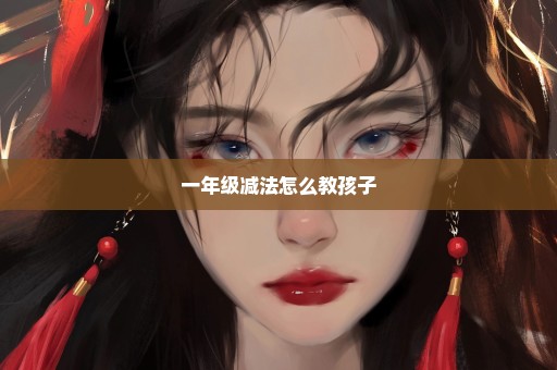 一年级减法怎么教孩子