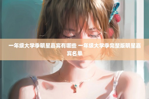 一年级大学季明星嘉宾有哪些 一年级大学季完整版明星嘉宾名单