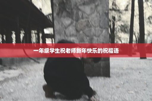 一年级学生祝老师新年快乐的祝福语