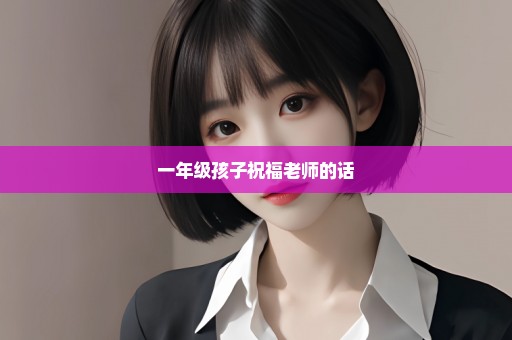 一年级孩子祝福老师的话