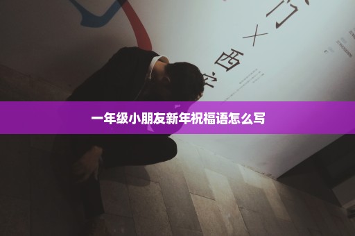 一年级小朋友新年祝福语怎么写
