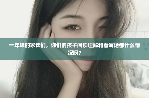 一年级的家长们，你们的孩子阅读理解和看写话都什么情况啊？
