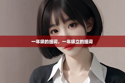 一年级的组词，一年级立的组词 