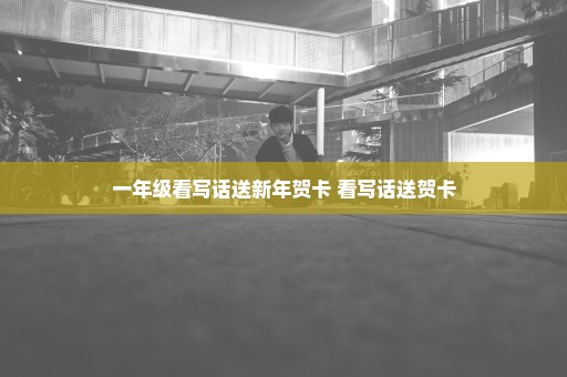 一年级看写话送新年贺卡 看写话送贺卡