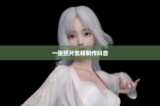 一张照片怎样制作抖音