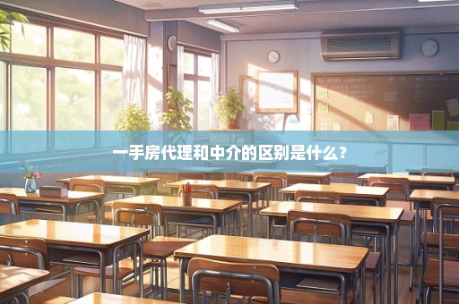 一手房代理和中介的区别是什么？