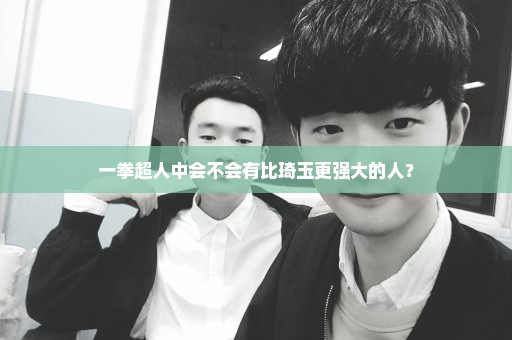 一拳超人中会不会有比琦玉更强大的人？