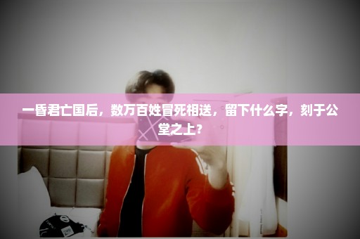 一昏君亡国后，数万百姓冒死相送，留下什么字，刻于公堂之上？