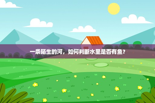 一条陌生的河，如何判断水里是否有鱼？