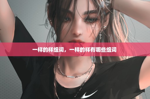 一样的样组词，一样的样有哪些组词 