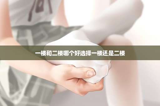 一楼和二楼哪个好选择一楼还是二楼