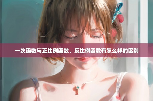 一次函数与正比例函数、反比例函数有怎么样的区别