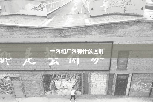 一汽和广汽有什么区别