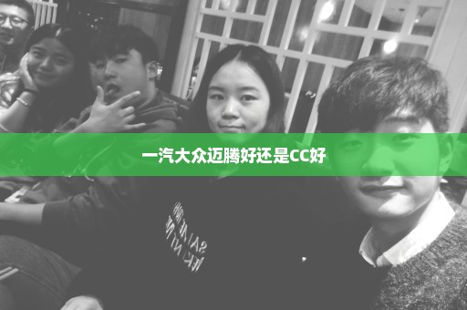 一汽大众迈腾好还是CC好