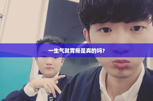一生气就胃疼是真的吗？