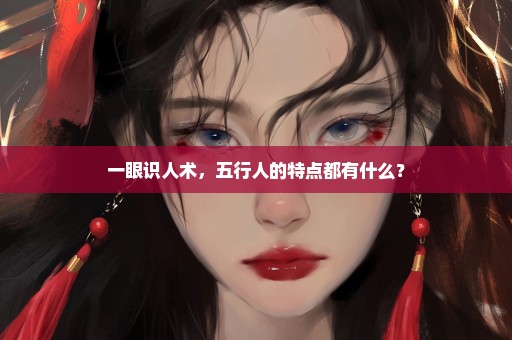 一眼识人术，五行人的特点都有什么？