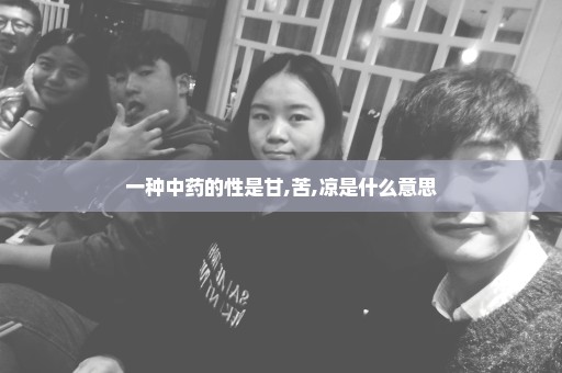 一种中药的性是甘,苦,凉是什么意思