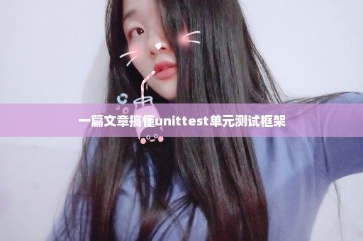 一篇文章搞懂unittest单元测试框架