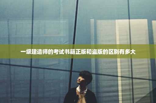 一级建造师的考试书籍正版和盗版的区别有多大