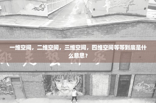 一维空间，二维空间，三维空间，四维空间等等到底是什么意思？