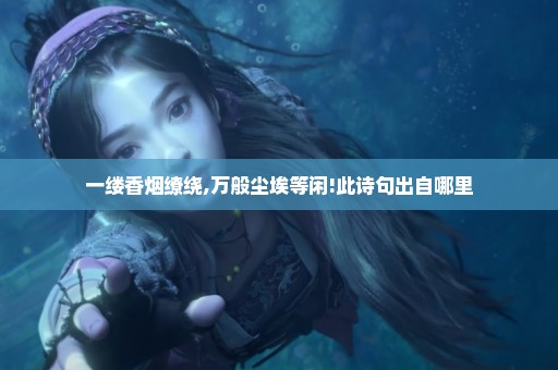 一缕香烟缭绕,万般尘埃等闲!此诗句出自哪里