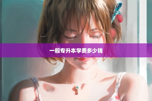 一般专升本学费多少钱