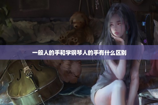 一般人的手和学钢琴人的手有什么区别
