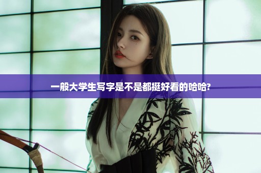 一般大学生写字是不是都挺好看的哈哈?